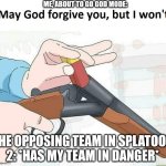 POV: The opposing team in Splatoon 2 has your team in danger: | ME, ABOUT TO GO GOD MODE:; THE OPPOSING TEAM IN SPLATOON 2: *HAS MY TEAM IN DANGER* | image tagged in god may forgive but i don't,splatoon 2 | made w/ Imgflip meme maker