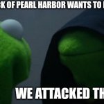 I killed the attack of Pearl Harbor | WHEN THE ATTACK OF PEARL HARBOR WANTS TO KILL THEM; WE ATTACKED THE HARBOR | image tagged in memes,evil kermit,funny | made w/ Imgflip meme maker