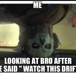 To much initial d | ME; LOOKING AT BRO AFTER HE SAID " WATCH THIS DRIFT" | image tagged in ghost staring | made w/ Imgflip meme maker