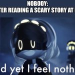 I lowkey have nerves of steel.... | NOBODY:
ME AFTER READING A SCARY STORY AT NIGHT: | image tagged in murder drones v and yet i feel nothing | made w/ Imgflip meme maker