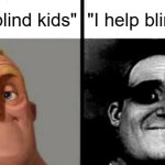 Oh no... | "I help blind kids"; "I help blind kids" | image tagged in people who don't know vs people who know,blind man,help,mr incredible becoming uncanny | made w/ Imgflip meme maker