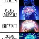 i usually just pirate it ¯\_(ツ)_/¯ | BUYING GAME ON RELEASE; WAIT FOR SALE; PIRATE IT; WAIT 10 YEARS FOR IT TO BECOME FREE | image tagged in memes,expanding brain | made w/ Imgflip meme maker