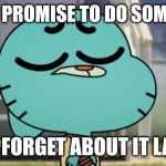 I will promise | WHEN I PROMISE TO DO SOMETHING; BUT FORGET ABOUT IT LATER | image tagged in what gumball | made w/ Imgflip meme maker