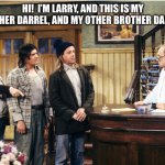 Larry Darryl & Darryl | HI!  I’M LARRY, AND THIS IS MY BROTHER DARREL, AND MY OTHER BROTHER DARREL. | image tagged in larry darryl darryl | made w/ Imgflip meme maker