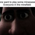 A funny game of minesweeper | Anyone want to play some minesweeper?

Everyone in the minefield: | image tagged in titan staring | made w/ Imgflip meme maker