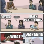 WAKANDA FOREVER | WHAT WILL HAPPEN IN OUR NEW MOVIE? CATS RULE! BLACK PANTHER DIES. POWER RANGERS! WAKANDA; WHAT? FOREVER!!!! YEAH... | image tagged in boardroom suggestion | made w/ Imgflip meme maker