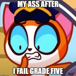 cat lel | MY ASS AFTER; I FAIL GRADE FIVE | image tagged in cat lel | made w/ Imgflip meme maker