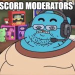 DISCORD MODERATOR | POV: DISCORD MODERATORS BE LIKE: | image tagged in fat gumball,discord moderator | made w/ Imgflip meme maker