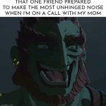 I'm pretty sure we all have this friend. | THAT ONE FRIEND PREPARED TO MAKE THE MOST UNHINGED NOISE WHEN I'M ON A CALL WITH MY MOM | image tagged in troll ganondorf,funny,friend,unhinged noise,mom | made w/ Imgflip meme maker