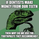 Greatest shower thought of all time | IF DENTISTS MAKE MONEY FROM OUR TEETH; THEN WHY DO WE USE THE TOOTHPASTE THEY RECOMMEND? | image tagged in memes,philosoraptor,dentist,shower thoughts,wait what,dude wtf | made w/ Imgflip meme maker