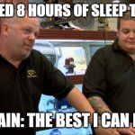 Pawn Stars Best I Can Do | ME: I NEED 8 HOURS OF SLEEP TONIGHT; MY BRAIN: THE BEST I CAN DO IS 5 | image tagged in pawn stars best i can do | made w/ Imgflip meme maker
