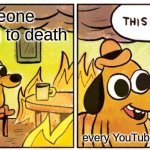 this is so true | someone drowning to death; every YouTuber ever | image tagged in memes,this is fine | made w/ Imgflip meme maker
