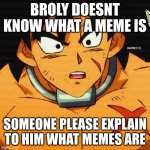 Broly is clumsy | BROLY DOESNT KNOW WHAT A MEME IS; SOMEONE PLEASE EXPLAIN TO HIM WHAT MEMES ARE | image tagged in broly,hmmm,ah yes | made w/ Imgflip meme maker