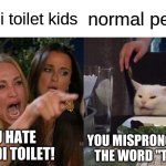 everyone hates it | skibidi toilet kids; normal people; YOU HATE SKIBIDI TOILET! YOU MISPRONOUNCED THE WORD "TRASH" | image tagged in memes,woman yelling at cat,skibidi toilet,stupid | made w/ Imgflip meme maker