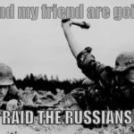 Ww2 Meme | Me and my friend are going to; RAID THE RUSSIANS | image tagged in werhmacht soldier throwing a grenade | made w/ Imgflip meme maker