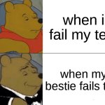 test | when i fail my test; when my bestie fails test | image tagged in memes,tuxedo winnie the pooh | made w/ Imgflip meme maker