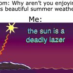 THE SUN IS A DEADLY LASER! | Mom: Why aren’t you enjoying this beautiful summer weather? Me: | image tagged in the sun is a deadly laser,bill wurtz,funny,memes | made w/ Imgflip meme maker