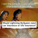 I am the Oracle | Would Lightning McQueen need car insurance or life insurance? | image tagged in i am the oracle | made w/ Imgflip meme maker