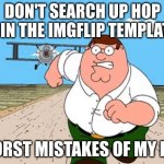 Don't do it. I warned you | DON'T SEARCH UP HOP ON IN THE IMGFLIP TEMPLATES; WORST MISTAKES OF MY LIFE | image tagged in peter griffin running away for a plane | made w/ Imgflip meme maker