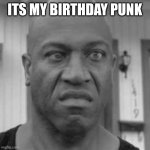 Happy Birthday | ITS MY BIRTHDAY PUNK | image tagged in debo | made w/ Imgflip meme maker