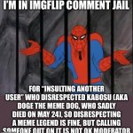 Just 7 more hours on my sentence | I’M IN IMGFLIP COMMENT JAIL; FOR “INSULTING ANOTHER USER” WHO DISRESPECTED KABOSU (AKA DOGE THE MEME DOG, WHO SADLY DIED ON MAY 24), SO DISRESPECTING A MEME LEGEND IS FINE, BUT CALLING SOMEONE OUT ON IT IS NOT OK MODERATOR | image tagged in spiderman jail | made w/ Imgflip meme maker