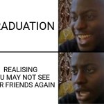 Oh yeah! Oh no... | GRADUATION; REALISING YOU MAY NOT SEE YOUR FRIENDS AGAIN | image tagged in oh yeah oh no | made w/ Imgflip meme maker