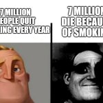 The joke is the people that quit die | 7 MILLION PEOPLE QUIT SMOKING EVERY YEAR; 7 MILLION DIE BECAUSE OF SMOKING | image tagged in teacher's copy | made w/ Imgflip meme maker
