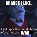 No offense but I’m a Kendrick Lamar fan | DRAKE BE LIKE:; WAR | image tagged in i'll kidnap a thousand children before i let this company die | made w/ Imgflip meme maker