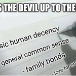 I kno it really only work wit real names but | WHAT'S THE DEVIL UP TO THESE DAYS; - basic human decency; - general common sense; - family bonds; - love for one another | image tagged in death note blank,today,devil | made w/ Imgflip meme maker