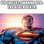 Superman starman meme | KID IN 1347: I WANNA BE A-
THE BLACK DEATH: | image tagged in superman starman meme | made w/ Imgflip meme maker