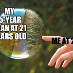 every time | MY  5-YEAR PLAN AT 21 YEARS OLD; ME AT 22 | image tagged in bubble pop | made w/ Imgflip meme maker