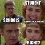 so true | STUDENT; SCHOOLS; THIS GONNA HELP US IN THE FUTURE RIGHT? RIGHT? | image tagged in anakin padme 4 panel | made w/ Imgflip meme maker