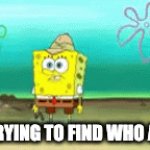 me trying to find who asked: | ME TRYING TO FIND WHO ASKED: | image tagged in memes | made w/ Imgflip video-to-gif maker