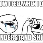 Stupid me ? | ME HOW I FEEL WHEN I DON'T; UNDERSTAND SHIT | image tagged in stupid dumb drooling puzzle,stupid humor | made w/ Imgflip meme maker