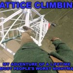 Adventure of a Lifetime | LATTICE CLIMBING; MY ADVENTURE OF A LIFETIME IS MOST PEOPLE'S WORST NIGHTMARE | image tagged in gittersteigen,adventure,lattice climbing,meme,memes,climbing | made w/ Imgflip meme maker