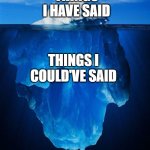 Things i could say | THINGS I HAVE SAID; THINGS I COULD'VE SAID | image tagged in iceberg | made w/ Imgflip meme maker