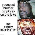 Sleeping Shaq | my family:; youngest brother dropkicks on the jaws; my family:; me slightly touching him | image tagged in memes,sleeping shaq | made w/ Imgflip meme maker