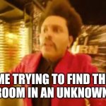 Me trying to find the washroom | ME TRYING TO FIND THE WASHROOM IN AN UNKNOWN PLACE | image tagged in weeknd,tough,lol,the weeknd,funny memes,funny | made w/ Imgflip meme maker