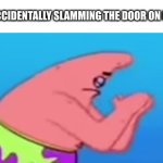 real | ME AFTER ACCIDENTALLY SLAMMING THE DOOR ON MY PARENTS | image tagged in patrick praying,prayer,slam,door | made w/ Imgflip meme maker