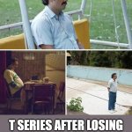 MR BEAST IS NOW #1 IN SUBS | T SERIES AFTER LOSING THE #1 SPOT TO MR BEAST | image tagged in memes,sad pablo escobar,t series,mr beast,youtube | made w/ Imgflip meme maker