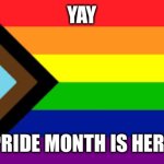 PRIDE MONTH IS HERE | YAY; PRIDE MONTH IS HERE | image tagged in gay flag | made w/ Imgflip meme maker