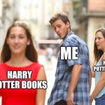 Distracted Boyfriend Meme | ME; HARRY POTTER MOVIES; HARRY POTTER BOOKS | image tagged in memes,distracted boyfriend | made w/ Imgflip meme maker