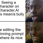 This has GOTTA be true to some users on there. | Seeing a character on Character.AI that's mean/a bully; Me editing the beginning prompt to where its nice | image tagged in reversed disappointed black man | made w/ Imgflip meme maker