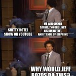yes | ME WHO JINXED SAYING, "NO ONE LIKES HAZBIN HOTEL", AND IT ENDS UP ON PRIME; SHITTY HOTEL SHOW ON YOUTUBE; WHY WOULD JEFF BOZOS DO THIS? | image tagged in memes,who killed hannibal | made w/ Imgflip meme maker