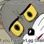 Unsettled Tom | when you have a Morning Stretch; but you have a Leg Cramp | image tagged in memes,unsettled tom | made w/ Imgflip meme maker