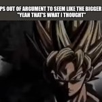 Goku Staring | ME: *STEPS OUT OF ARGUMENT TO SEEM LIKE THE BIGGER PERSON*
"YEAH THAT'S WHAT I THOUGHT" | image tagged in goku staring,memes,relatable | made w/ Imgflip meme maker