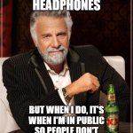 The Most Interesting Man In The World | I DON'T ALWAYS USE 
HEADPHONES; BUT WHEN I DO, IT'S
WHEN I'M IN PUBLIC
SO PEOPLE DON'T
TALK TO ME | image tagged in memes,the most interesting man in the world | made w/ Imgflip meme maker