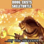 My true successor | DOUG: EXISTS
SKELETURTLE: | image tagged in my true successor,godzilla | made w/ Imgflip meme maker