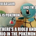 Riolu and Lucario memes | HI I’M BULBASAUR; AND I’M SQUIRTLE; AND THIS IS POKÉMON; THERE’S A RIOLU AND LUCARIO IN THE POKÉMON AREA | image tagged in pokemon talk | made w/ Imgflip meme maker