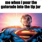 Superman starman meme | me when i pour the gatorade into the tip jar | image tagged in superman starman meme | made w/ Imgflip meme maker